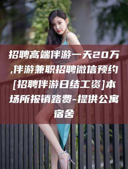 连云港招聘高端伴游一天20万,伴游兼职招聘微信预约[招聘伴游日结工资]本场所报销路费-提供公寓宿舍