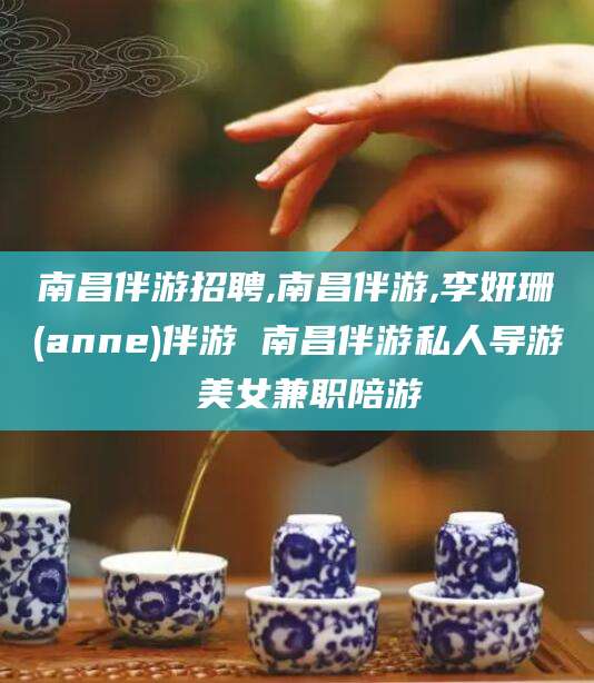 连云港南昌伴游招聘,南昌伴游,李妍珊(anne)伴游 南昌伴游私人导游 美女兼职陪游
