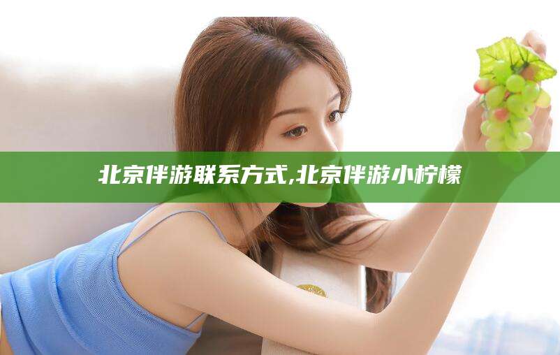 连云港北京伴游联系方式,北京伴游小柠檬