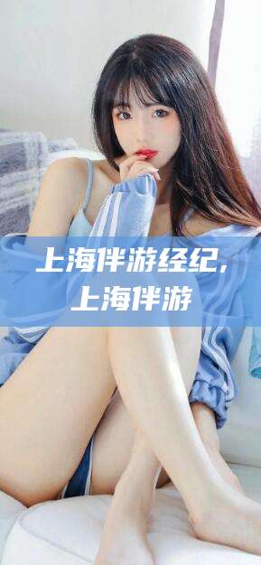 连云港上海伴游经纪,上海伴游