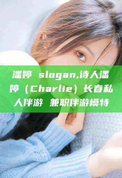 连云港潘婷 slogan,诗人潘婷（Charlie）长春私人伴游 兼职伴游模特