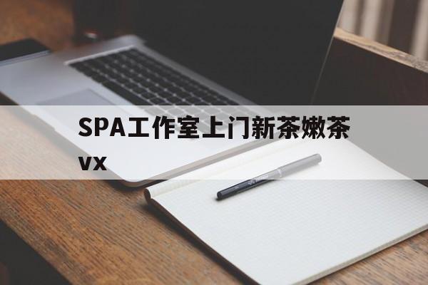 连云港广州哪里可以找约茶新茶的品茶地最新资讯（谁能告诉我哪里有连云港SPA工作室上门新茶嫩茶vx？）